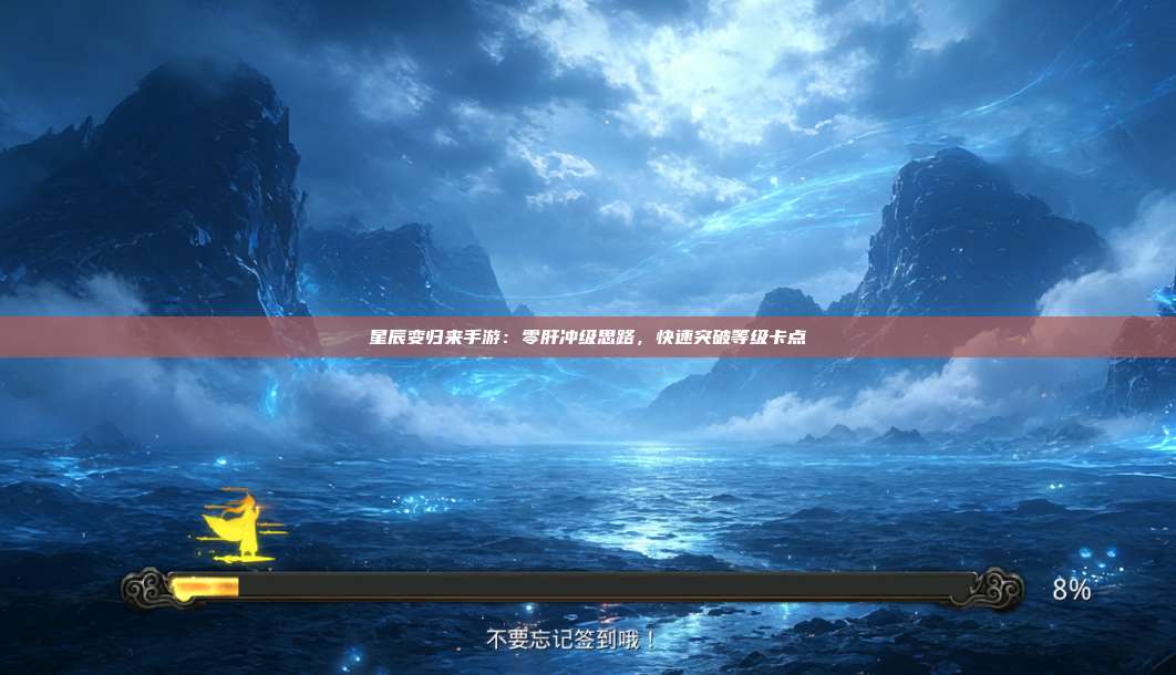 星辰变归来手游:零肝冲级思路,快速突破等级卡点 第1张 星辰变归来手游:零肝冲级思路,快速突破等级卡点 第1张